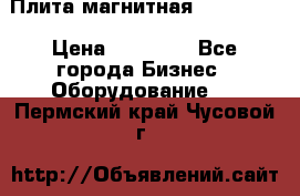 Плита магнитная 7208 0003 › Цена ­ 20 000 - Все города Бизнес » Оборудование   . Пермский край,Чусовой г.